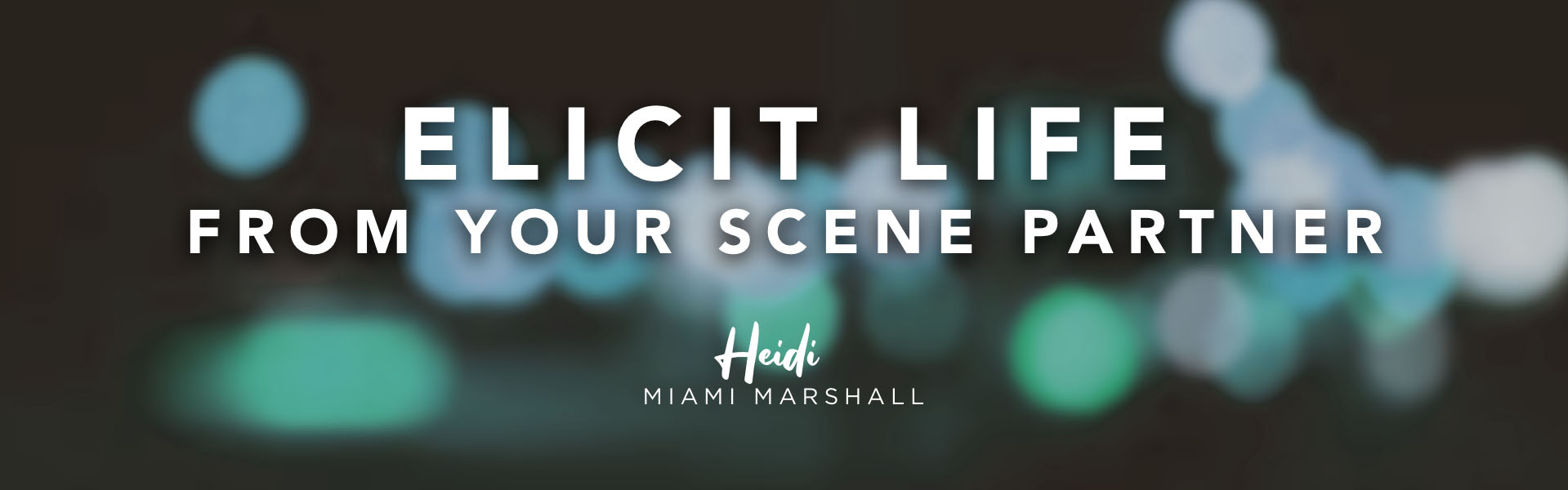 Acting coach Heidi Marshall says, Elicit life from your scene partner